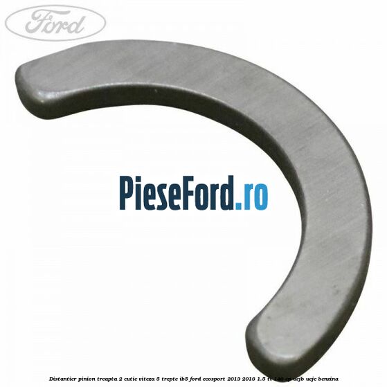 Distantier pinion treapta 2 cutie viteza 5 trepte IB5 Ford EcoSport 2013-2018 1.5 Ti 140 cp Distantier pinion treapta 2 cutie viteza 5 trepte IB5 Ford EcoSport 2013-2018 1.5 Ti 140 cp UEJB, UEJE benzina