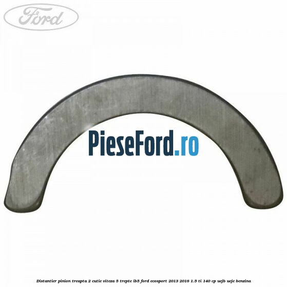 Distantier pinion treapta 2 cutie viteza 5 trepte IB5 Ford EcoSport 2013-2018 1.5 Ti 140 cp Distantier pinion treapta 2 cutie viteza 5 trepte IB5 Ford EcoSport 2013-2018 1.5 Ti 140 cp UEJB, UEJE benzina
