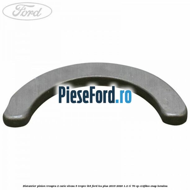 Distantier pinion treapta 2 cutie viteza 5 trepte IB5 Ford Ka plus 2019-2020 1.2 Ti 70 cp Distantier pinion treapta 2 cutie viteza 5 trepte IB5 Ford Ka plus 2019-2020 1.2 Ti 70 cp C12FDOS, ENAP benzina
