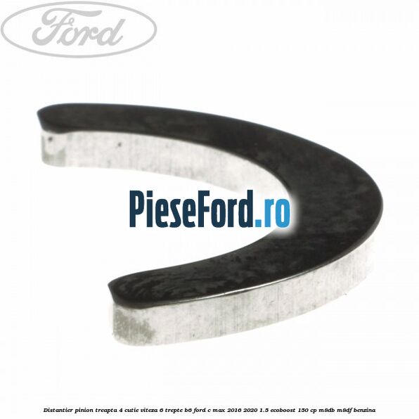 Distantier pinion treapta 4 cutie viteza 6 trepte B6 Ford C-Max 2016-2020 1.5 EcoBoost 150 cp M8DB, M8DF benzina