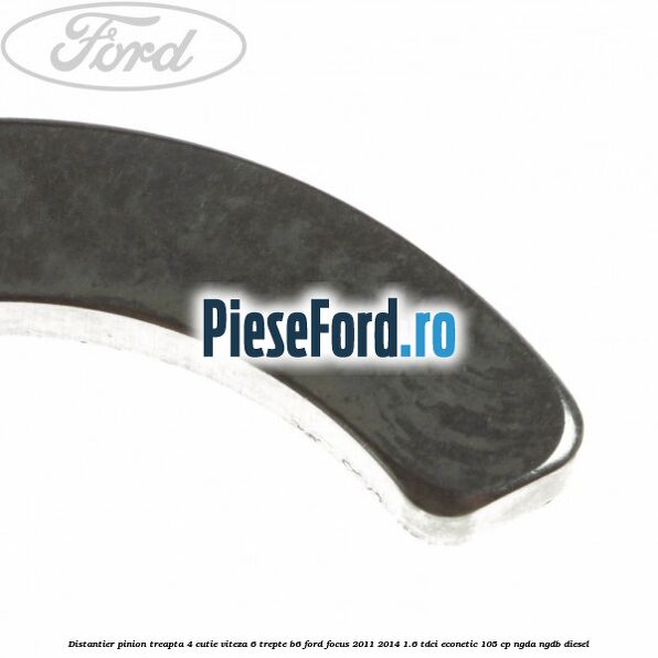 Distantier pinion treapta 4 cutie viteza 6 trepte B6 Ford Focus 2011-2014 1.6 TDCi ECOnetic 105 cp NGDA, NGDB diesel