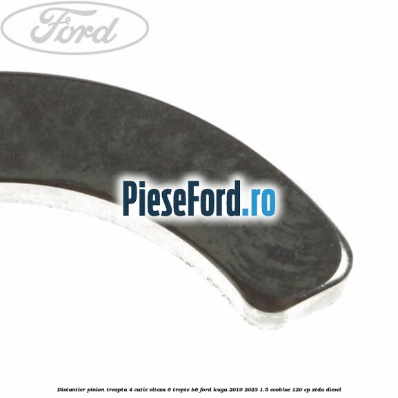 Distantier pinion treapta 4 cutie viteza 6 trepte B6 Ford Kuga 2019-2023 1.5 EcoBlue 120 cp ZTDA diesel