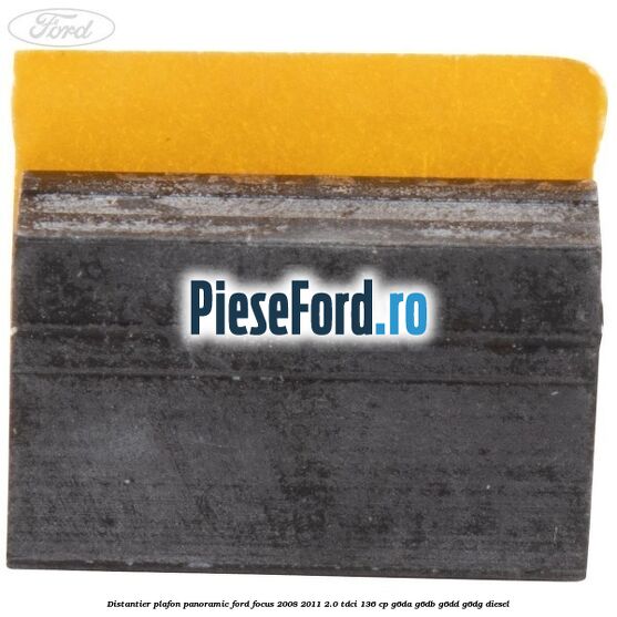 Distantier plafon panoramic Ford Focus 2008-2011 2.0 TDCi 136 cp G6DA, G6DB, G6DD, G6DG diesel