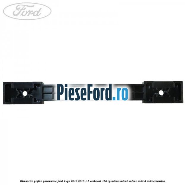 Distantier plafon panoramic Ford Kuga 2013-2016 1.5 EcoBoost 150 cp M8MA, M8MB, M8MC, M8MD, M8ME benzina