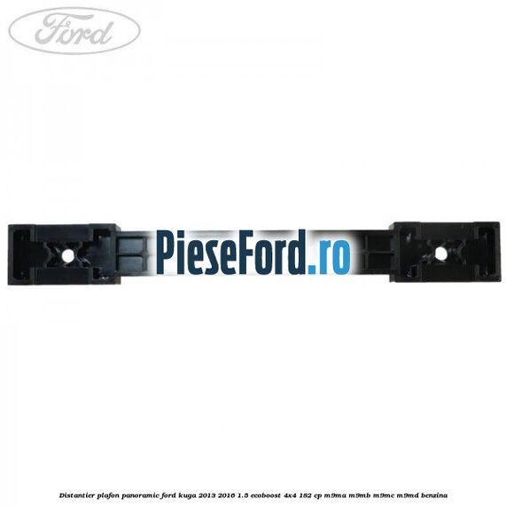 Distantier plafon panoramic Ford Kuga 2013-2016 1.5 EcoBoost 4x4 182 cp M9MA, M9MB, M9MC, M9MD benzina