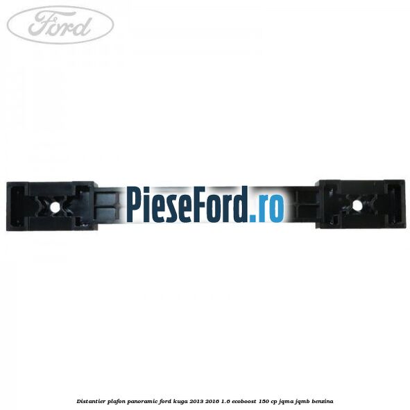 Distantier plafon panoramic Ford Kuga 2013-2016 1.6 EcoBoost 150 cp JQMA, JQMB benzina