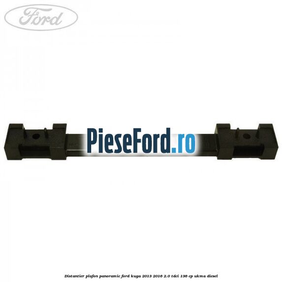 Distantier plafon panoramic Ford Kuga 2013-2016 2.0 TDCi 136 cp UKMA diesel