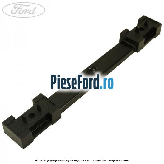 Distantier plafon panoramic Ford Kuga 2013-2016 2.0 TDCi 4x4 136 cp UKMA diesel