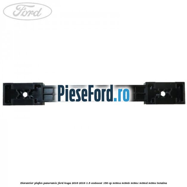 Distantier plafon panoramic Ford Kuga 2016-2018 1.5 EcoBoost 150 cp M8MA, M8MB, M8MC, M8MD, M8ME benzina