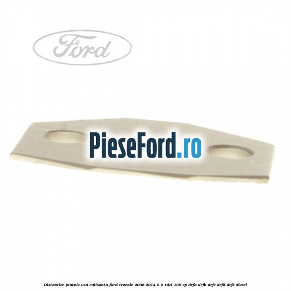 Distantier platnic usa culisanta Ford Transit 2006-2014 2.2 TDCi 100 cp Distantier platnic usa culisanta Ford Transit 2006-2014 2.2 TDCi 100 cp DRFA, DRFB, DRFC, DRFD, DRFE diesel