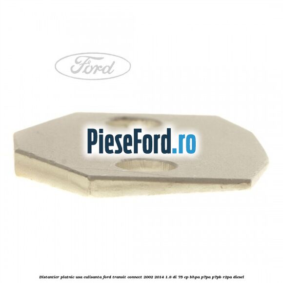 Distantier platnic usa culisanta Ford Transit Connect 2002-2014 1.8 Di 75 cp BHPA, P7PA, P7PB, R2PA diesel