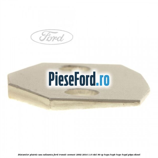 Distantier platnic usa culisanta Ford Transit Connect 2002-2014 1.8 TDCi 90 cp HCPA, HCPB, HCPC, HCPD, P9PA diesel