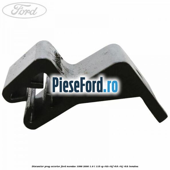 Distantier prag exterior Ford Mondeo 1996-2000 1.8 i 115 cp Distantier prag exterior Ford Mondeo 1996-2000 1.8 i 115 cp RKB, RKF, RKH, RKJ, RKK benzina