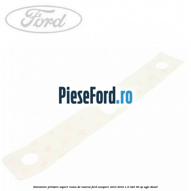 Distantier prindere suport roata de rezerva Ford EcoSport 2013-2018 1.5 TDCi 90 cp Distantier prindere suport roata de rezerva Ford EcoSport 2013-2018 1.5 TDCi 90 cp UGJE diesel