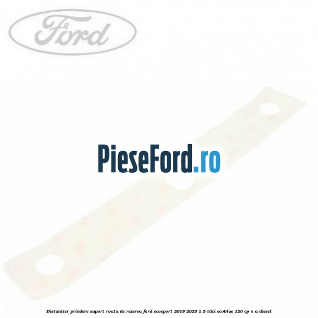 Distantier prindere suport roata de rezerva Ford EcoSport 2019-2023 1.5 TDCi EcoBlue 120 cp n/a diesel