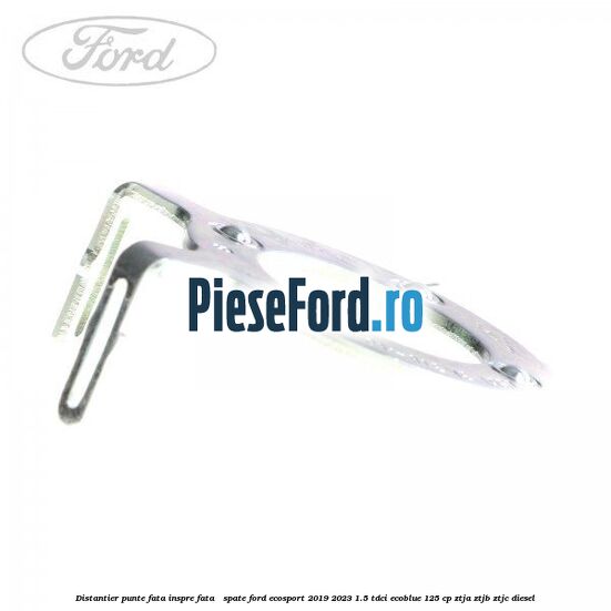 Distantier punte fata inspre fata / spate Ford EcoSport 2019-2023 1.5 TDCi EcoBlue 125 cp ZTJA, ZTJB, ZTJC diesel