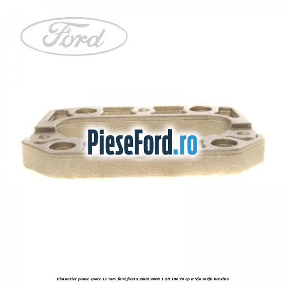 Distantier punte spate 11 mm Ford Fiesta 2002-2005 1.25 16V 70 cp Distantier punte spate 11 mm Ford Fiesta 2002-2005 1.25 16V 70 cp M7JA, M7JB benzina