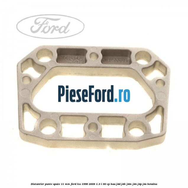 Distantier punte spate 11 mm Ford Ka 1996-2008 1.3 i 60 cp Distantier punte spate 11 mm Ford Ka 1996-2008 1.3 i 60 cp BAA, J4D, J4K, J4M, J4N, J4P, J4S benzina