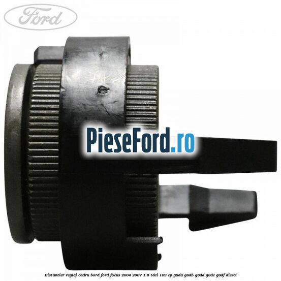 Distantier reglaj cadru bord Ford Focus 2004-2007 1.6 TDCi 109 cp Distantier reglaj cadru bord Ford Focus 2004-2007 1.6 TDCi 109 cp G8DA, G8DB, G8DD, G8DE, G8DF diesel