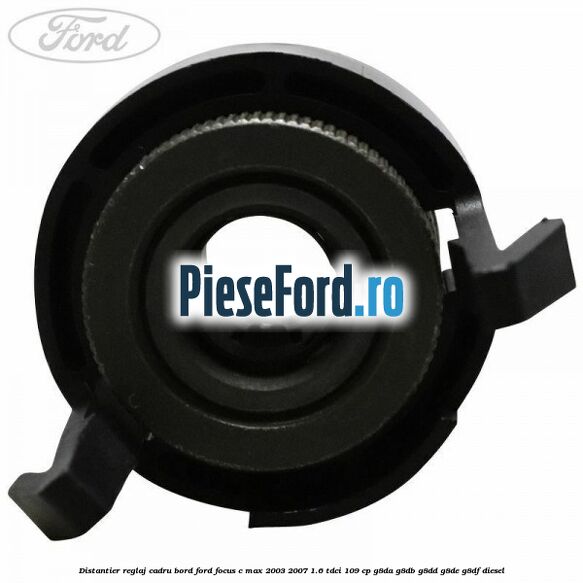 Distantier reglaj cadru bord Ford Focus C-Max 2003-2007 1.6 TDCi 109 cp G8DA, G8DB, G8DD, G8DE, G8DF diesel