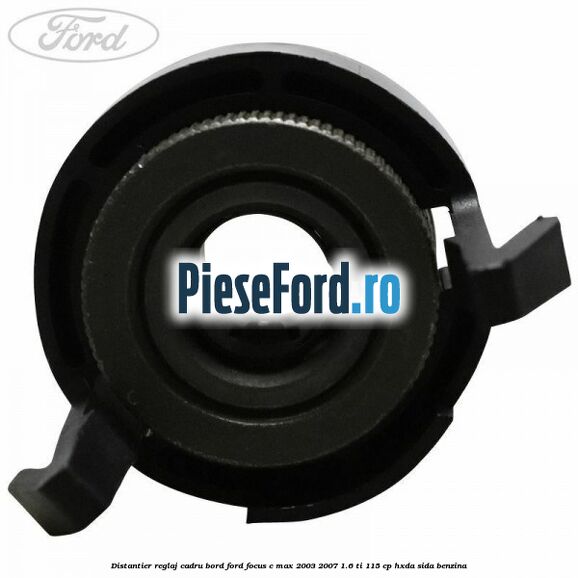 Distantier reglaj cadru bord Ford Focus C-Max 2003-2007 1.6 Ti 115 cp HXDA, SIDA benzina