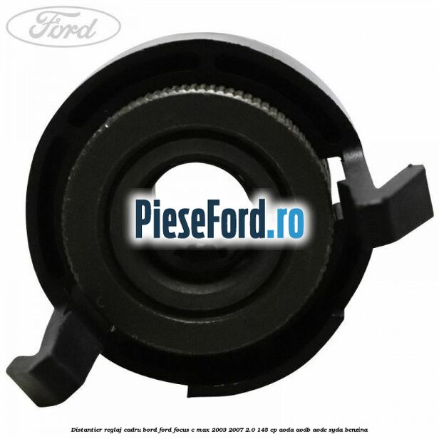 Distantier reglaj cadru bord Ford Focus C-Max 2003-2007 2.0 145 cp Distantier reglaj cadru bord Ford Focus C-Max 2003-2007 2.0 145 cp AODA, AODB, AODE, SYDA benzina