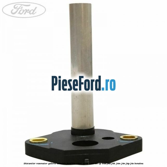 Distantier rezonator galerie admisie Ford Ka 1996-2008 1.3 i 60 cp Distantier rezonator galerie admisie Ford Ka 1996-2008 1.3 i 60 cp BAA, J4D, J4K, J4M, J4N, J4P, J4S benzina
