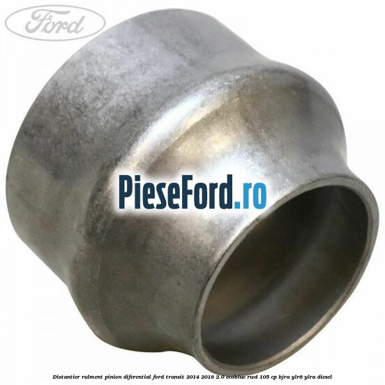 Distantier rulment pinion diferential Ford Transit 2014-2018 2.0 EcoBlue RWD 105 cp Distantier rulment pinion diferential Ford Transit 2014-2018 2.0 EcoBlue RWD 105 cp BJRA, YLR6, YLRA diesel