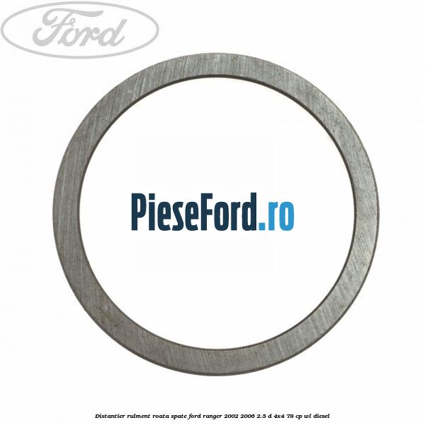 Distantier rulment roata spate Ford Ranger 2002-2006 2.5 D 4x4 78 cp WL diesel