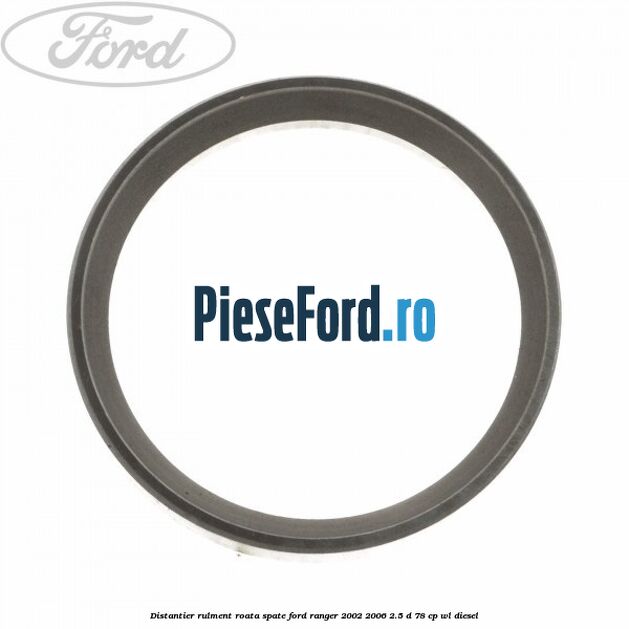 Distantier rulment roata spate Ford Ranger 2002-2006 2.5 D 78 cp WL diesel
