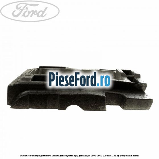 Distantier stanga garnitura izolare fonica portbagaj Ford Kuga 2008-2012 2.0 TDCi 136 cp G6DG, UKDA diesel