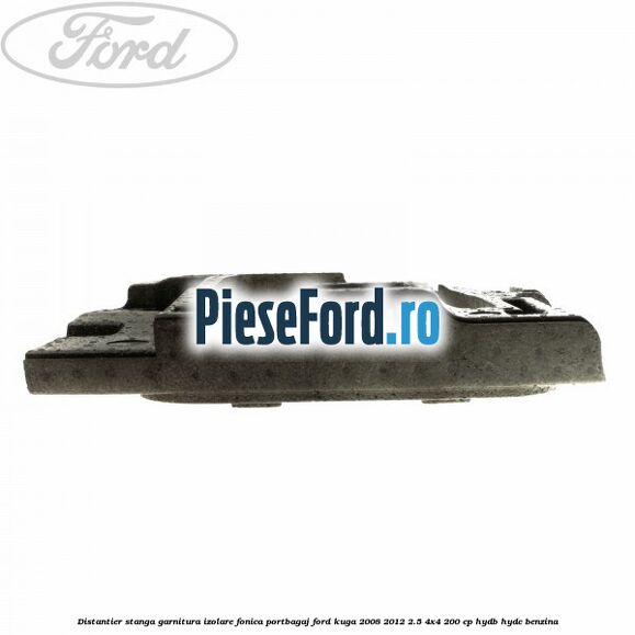 Distantier stanga garnitura izolare fonica portbagaj Ford Kuga 2008-2012 2.5 4x4 200 cp Distantier stanga garnitura izolare fonica portbagaj Ford Kuga 2008-2012 2.5 4x4 200 cp HYDB, HYDC benzina