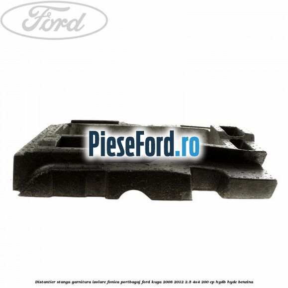 Distantier stanga garnitura izolare fonica portbagaj Ford Kuga 2008-2012 2.5 4x4 200 cp Distantier stanga garnitura izolare fonica portbagaj Ford Kuga 2008-2012 2.5 4x4 200 cp HYDB, HYDC benzina