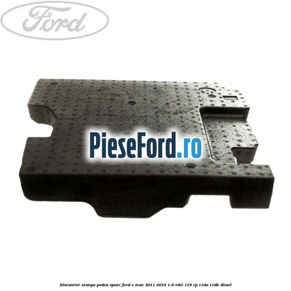 Distantier stanga podea spate Ford C-Max 2011-2015 1.6 TDCi 115 cp Distantier stanga podea spate Ford C-Max 2011-2015 1.6 TDCi 115 cp T1DA, T1DB diesel