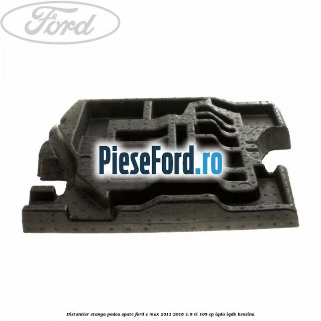 Distantier stanga podea spate Ford C-Max 2011-2015 1.6 Ti 105 cp IQDA, IQDB benzina