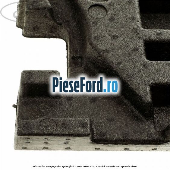 Distantier stanga podea spate Ford C-Max 2016-2020 1.5 TDCi ECOnetic 105 cp AEDA diesel