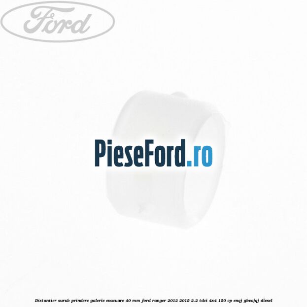 Distantier surub prindere galerie evacuare 40 mm Ford Ranger 2012-2015 2.2 TDCi 4x4 150 cp Distantier surub prindere galerie evacuare 40 mm Ford Ranger 2012-2015 2.2 TDCi 4x4 150 cp ENQJ, GBVAJQJ diesel