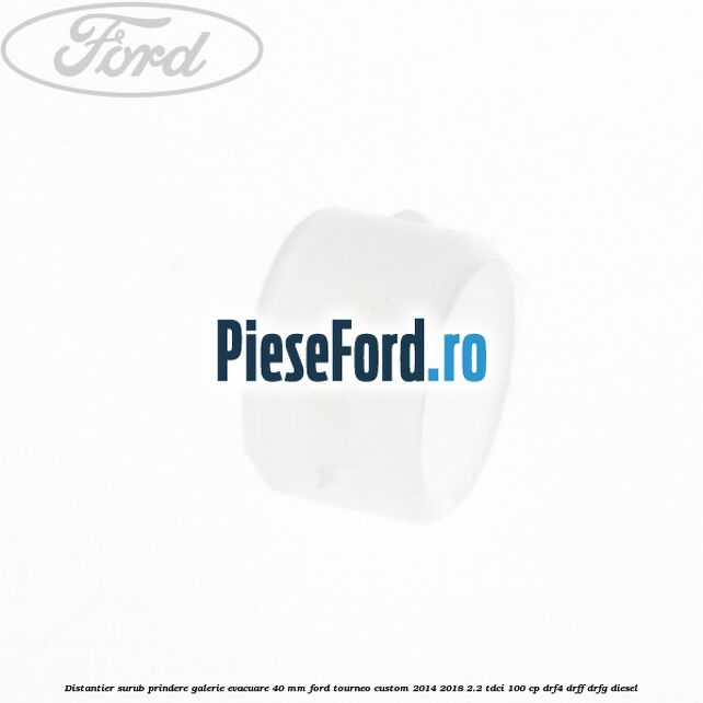 Distantier surub prindere galerie evacuare 40 mm Ford Tourneo Custom 2014-2018 2.2 TDCi 100 cp Distantier surub prindere galerie evacuare 40 mm Ford Tourneo Custom 2014-2018 2.2 TDCi 100 cp DRF4, DRFF, DRFG diesel