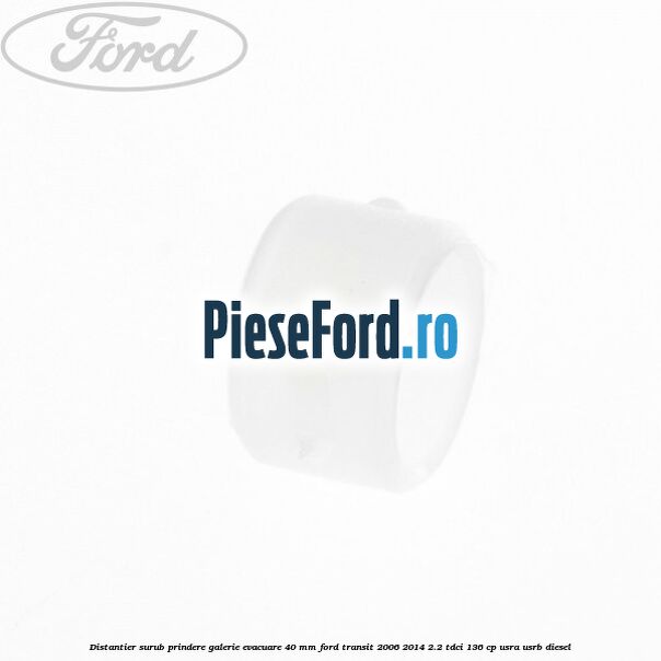 Distantier surub prindere galerie evacuare 40 mm Ford Transit 2006-2014 2.2 TDCi 136 cp Distantier surub prindere galerie evacuare 40 mm Ford Transit 2006-2014 2.2 TDCi 136 cp USRA, USRB diesel