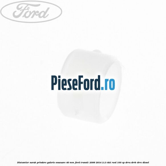 Distantier surub prindere galerie evacuare 40 mm Ford Transit 2006-2014 2.2 TDCi RWD 100 cp DRRA, DRRB, DRRC diesel