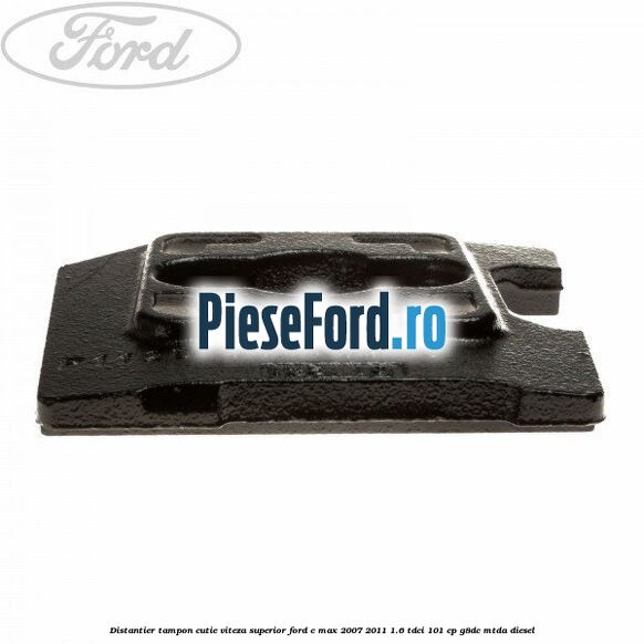 Distantier tampon cutie viteza superior Ford C-Max 2007-2011 1.6 TDCi 101 cp Distantier tampon cutie viteza superior Ford C-Max 2007-2011 1.6 TDCi 101 cp G8DC, MTDA diesel
