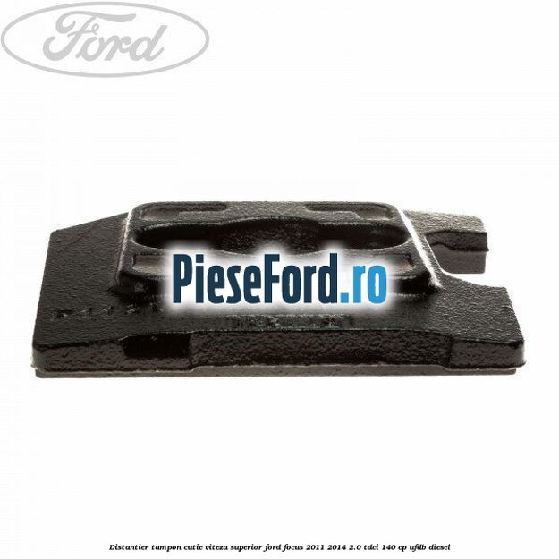 Distantier tampon cutie viteza superior Ford Focus 2011-2014 2.0 TDCi 140 cp Distantier tampon cutie viteza superior Ford Focus 2011-2014 2.0 TDCi 140 cp UFDB diesel