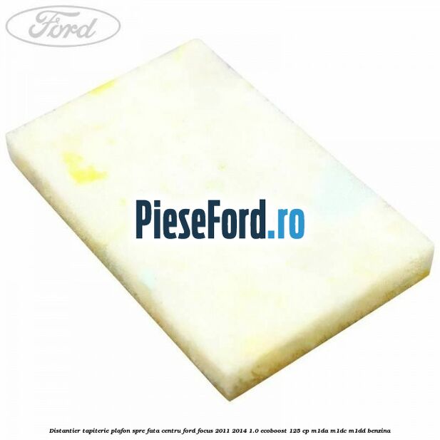 Distantier tapiterie plafon spre fata centru Ford Focus 2011-2014 1.0 EcoBoost 125 cp M1DA, M1DC, M1DD benzina