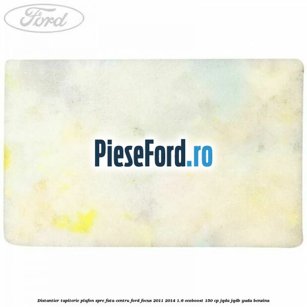 Distantier tapiterie plafon spre fata centru Ford Focus 2011-2014 1.6 EcoBoost 150 cp JQDA, JQDB, YUDA benzina