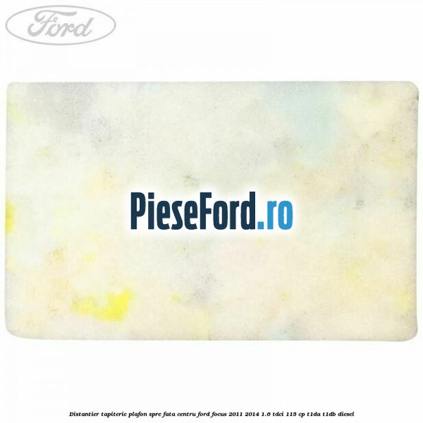 Distantier tapiterie plafon spre fata centru Ford Focus 2011-2014 1.6 TDCi 115 cp T1DA, T1DB diesel