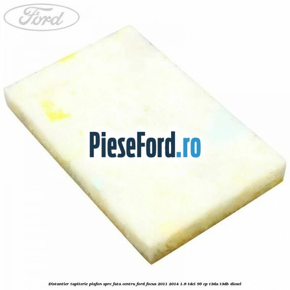 Distantier tapiterie plafon spre fata centru Ford Focus 2011-2014 1.6 TDCi 95 cp Distantier tapiterie plafon spre fata centru Ford Focus 2011-2014 1.6 TDCi 95 cp T3DA, T3DB diesel