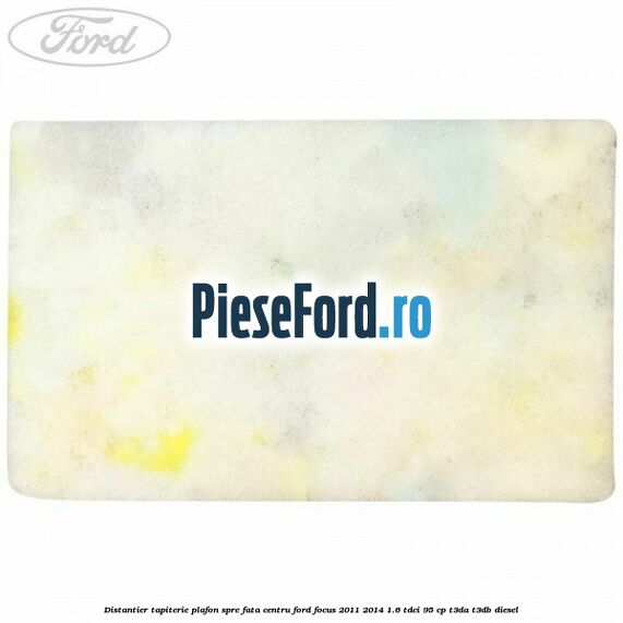 Distantier tapiterie plafon spre fata centru Ford Focus 2011-2014 1.6 TDCi 95 cp Distantier tapiterie plafon spre fata centru Ford Focus 2011-2014 1.6 TDCi 95 cp T3DA, T3DB diesel