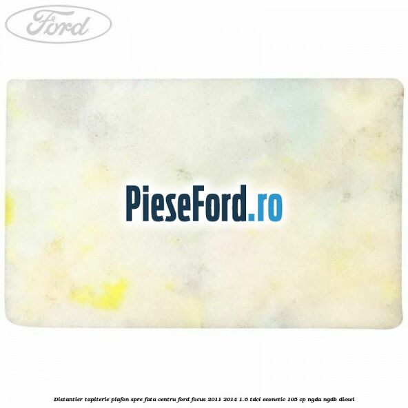 Distantier tapiterie plafon spre fata centru Ford Focus 2011-2014 1.6 TDCi ECOnetic 105 cp NGDA, NGDB diesel