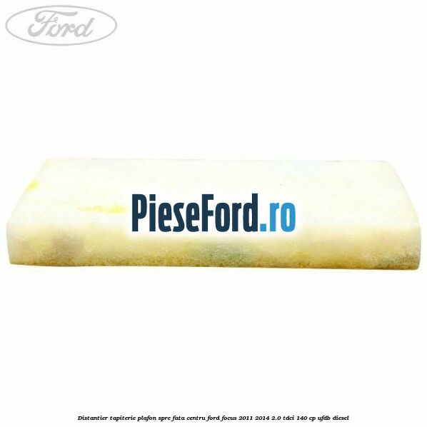 Distantier tapiterie plafon spre fata centru Ford Focus 2011-2014 2.0 TDCi 140 cp UFDB diesel