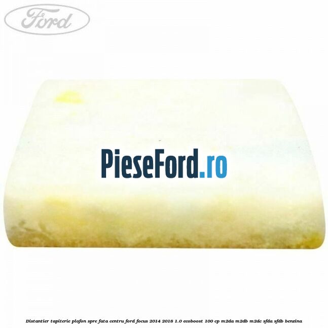 Distantier tapiterie plafon spre fata centru Ford Focus 2014-2018 1.0 EcoBoost 100 cp M2DA, M2DB, M2DC, SFDA, SFDB benzina